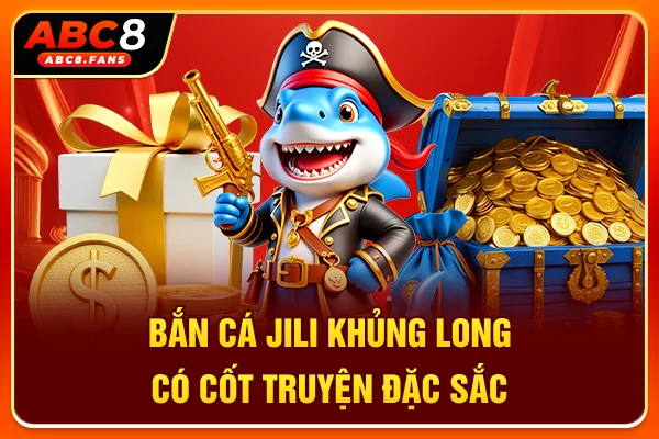 Sảnh Bắn Cá Jili Uy Tín, Đa Dạng Game Ngư Trường Hot 2026 Bắn cá Jili khủng long có cốt truyện đặc sắc