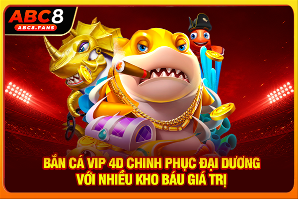 Bắn Cá Vip 4D Chinh Phục Đại Dương Với Nhiều Kho Báu Giá Trị