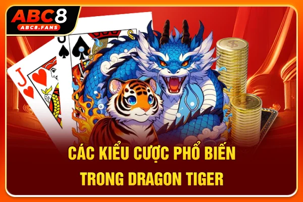 Bật Mí Cách Chơi Rồng Hổ ABC8 Hốt Bạc Tỷ Từ Cao Thủ 5 Sao Các kiểu cược phổ biến trong Dragon Tiger