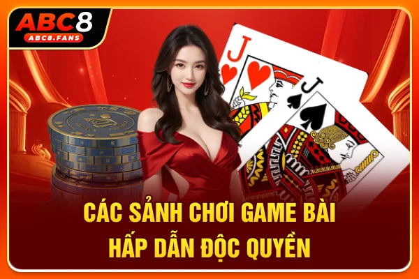 Game Bài ABC8 Đẳng Cấp Thượng Lưu, Tỷ Lệ Thưởng Cạnh Tranh Các sảnh chơi game bài hấp dẫn, độc quyền
