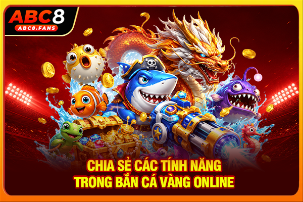 Bắn Cá Vàng 3D Online Hấp Dẫn, Săn Boss Giá Trị Cực Khủng Chia sẻ các tính năng trong bắn cá vàng online