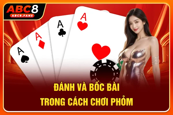 Cách Chơi Phỏm Trực Tuyến Dễ Tiếp Cận Cho Người Mới 2026 Đánh và bốc bài trong cách chơi Phỏm