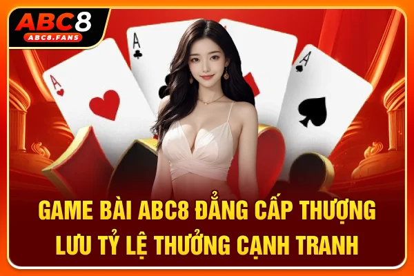 Game Bài ABC8 Đẳng Cấp Thượng Lưu, Tỷ Lệ Thưởng Cạnh Tranh Game Bài ABC8 Đẳng Cấp Thượng Lưu, Tỷ Lệ Thưởng Cạnh Tranh