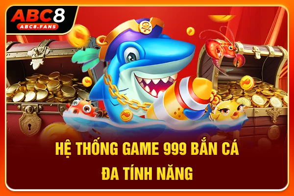 Hướng Dẫn Chơi Bắn Cá 999 Săn Thưởng & Tải APK Miễn Phí 2026 Hệ thống game 999 bắn cá đa tính năng
