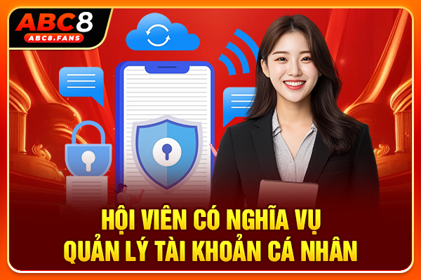 Chính Sách Bảo Mật Dữ Liệu Và Quản Lý Thông Tin Tại ABC8 Hội viên có nghĩa vụ quản lý tài khoản cá nhân