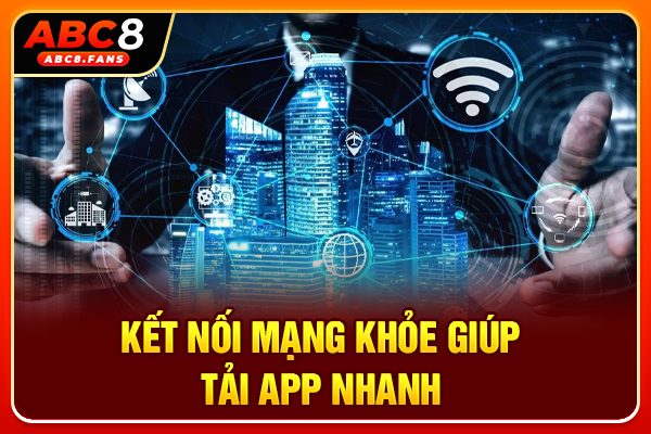 Tải App ABC8 Nhận Ngay Freebet 68K Chỉ Với 4 Bước Đơn Giản Kết nối mạng khỏe giúp tải app nhanh