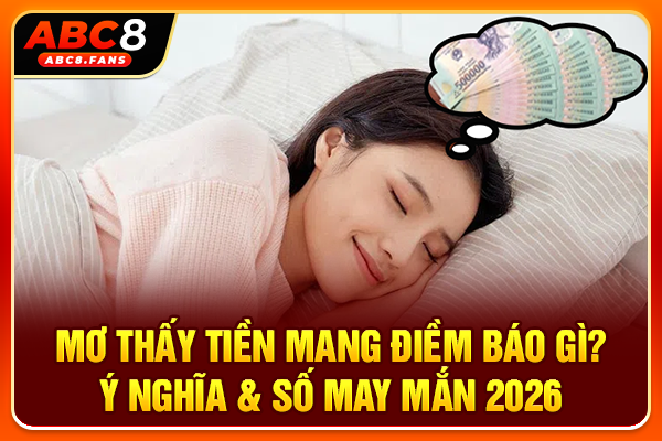 Mơ Thấy Tiền Mang Điềm Báo Gì? Ý Nghĩa & Số May Mắn 2026