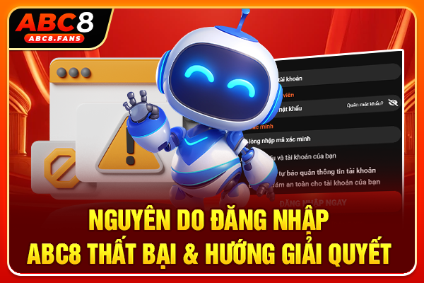 Cách Đăng Nhập ABC8 An Toàn Trải Nghiệm Cá Cược Thả Ga Nguyên do đăng nhập ABC8 thất bại & hướng giải quyết