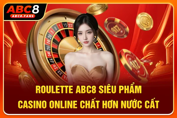 Roulette ABC8 Siêu Phẩm Casino Online Chất Hơn Nước Cất