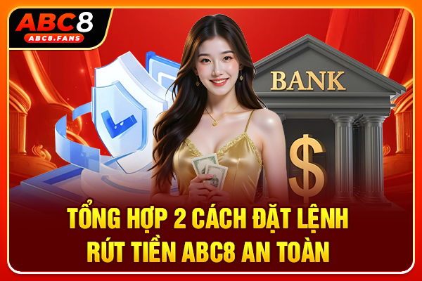Hướng Dẫn Rút Tiền ABC8 Với 2 Phương Thức Giao Dịch Bảo Mật Tổng hợp 2 cách đặt lệnh rút tiền ABC8 an toàn